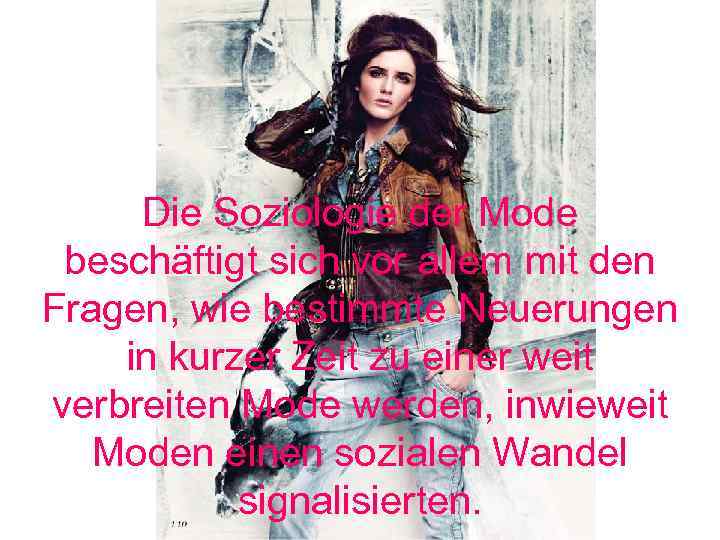 Die Soziologie der Mode beschäftigt sich vor allem mit den Fragen, wie bestimmte Neuerungen