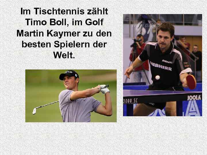 Im Tischtennis zählt Timo Boll, im Golf Martin Kaymer zu den besten Spielern der
