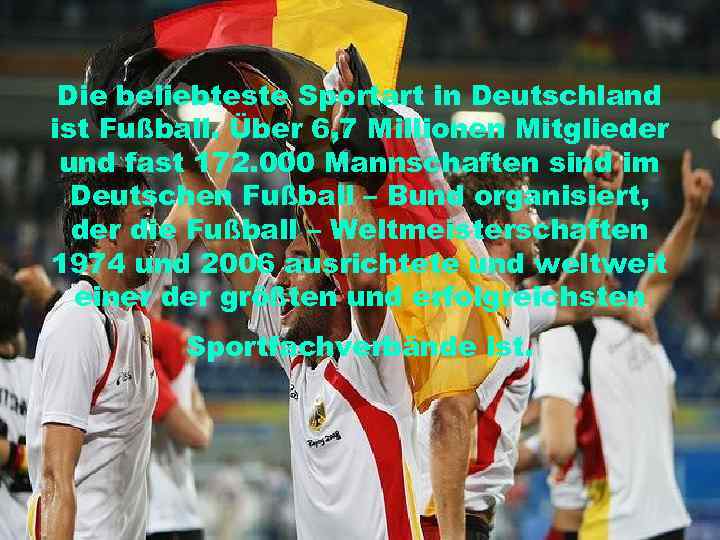 Die beliebteste Sportart in Deutschland ist Fußball. Über 6, 7 Millionen Mitglieder und fast