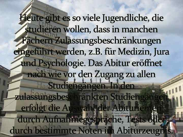 Heute gibt es so viele Jugendliche, die studieren wollen, dass in manchen Fächern Zulassungsbeschränkungen