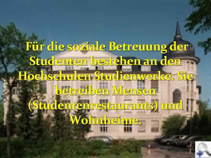 Für die soziale Betreuung der Studenten bestehen an den Hochschulen Studienwerke. Sie betreiben Mensen