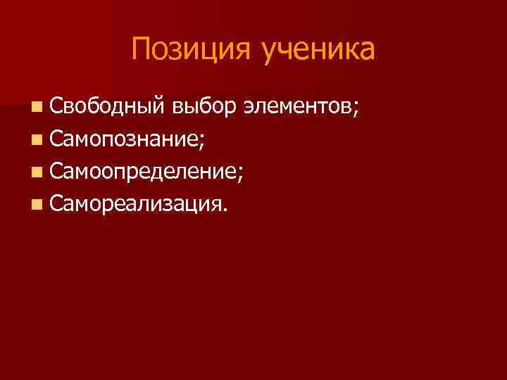 Позиция ученика n Свободный выбор элементов; n Самопознание; n Самоопределение; n Самореализация. 