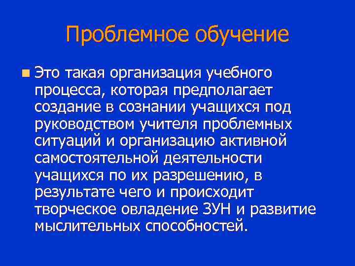 Проблемное обучение n Это такая организация учебного процесса, которая предполагает создание в сознании учащихся