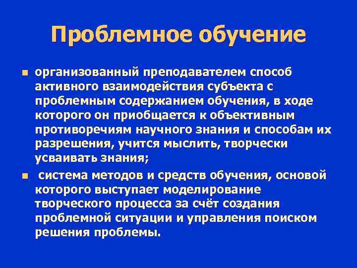 Проблемное обучение организованный преподавателем способ активного взаимодействия субъекта с проблемным содержанием обучения, в ходе