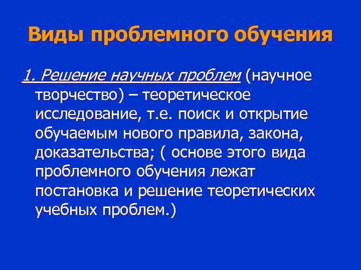 Виды проблемного обучения 1. Решение научных проблем (научное творчество) – теоретическое исследование, т. е.