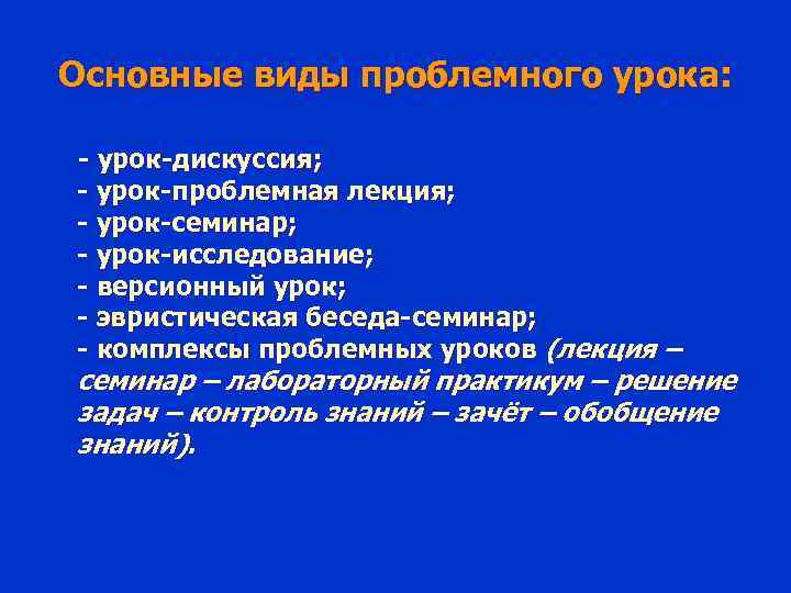 Основные виды проблемного урока: - урок-дискуссия; - урок-проблемная лекция; - урок-семинар; - урок-исследование; -