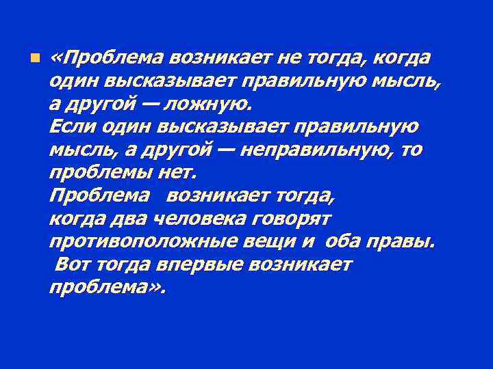 n «Проблема возникает не тогда, когда один высказывает правильную мысль, а другой — ложную.