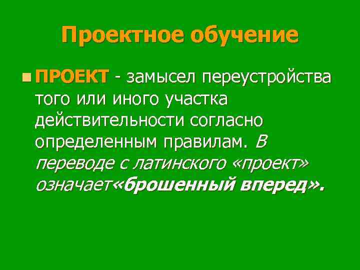 Проектное обучение n ПРОЕКТ - замысел переустройства того или иного участка действительности согласно определенным