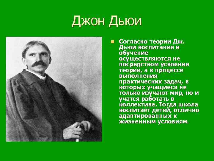 Джон Дьюи n Согласно теории Дж. Дьюи воспитание и обучение осуществляются не посредством усвоения