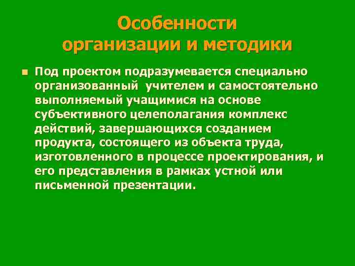 Особенности организации и методики n Под проектом подразумевается специально организованный учителем и самостоятельно выполняемый