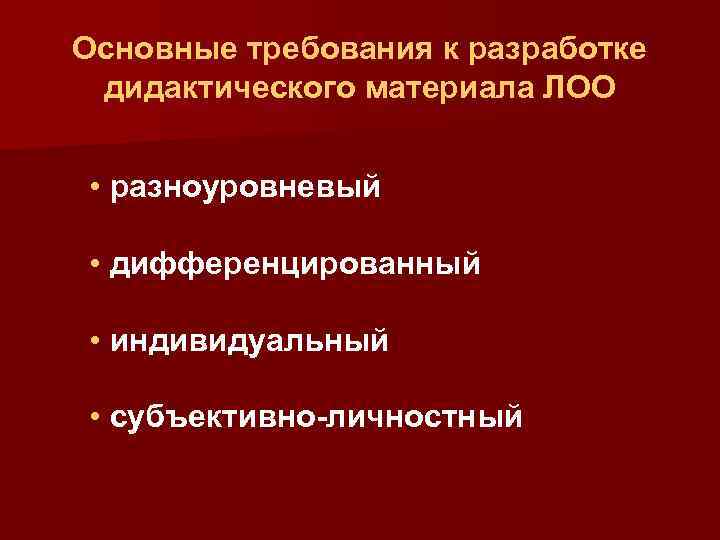 Основные требования к разработке дидактического материала ЛОО • разноуровневый • дифференцированный • индивидуальный •