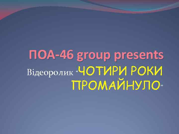 ПOA-46 group presents Відеоролик “ЧОТИРИ РОКИ ПРОМАЙНУЛО” 