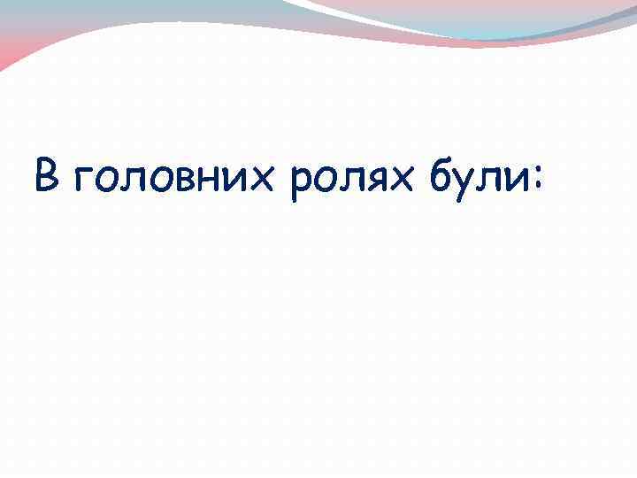 В головних ролях були: 