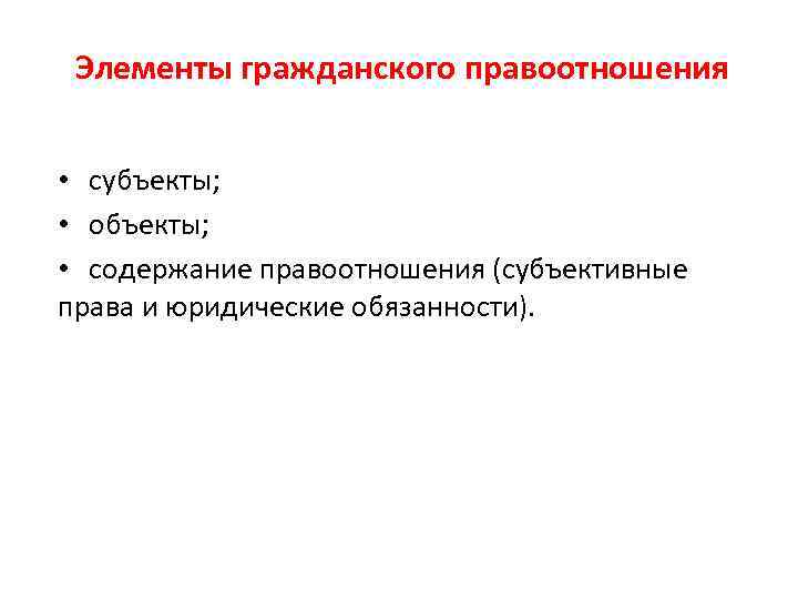 Элементы гражданского правоотношения • субъекты; • объекты; • содержание правоотношения (субъективные права и юридические