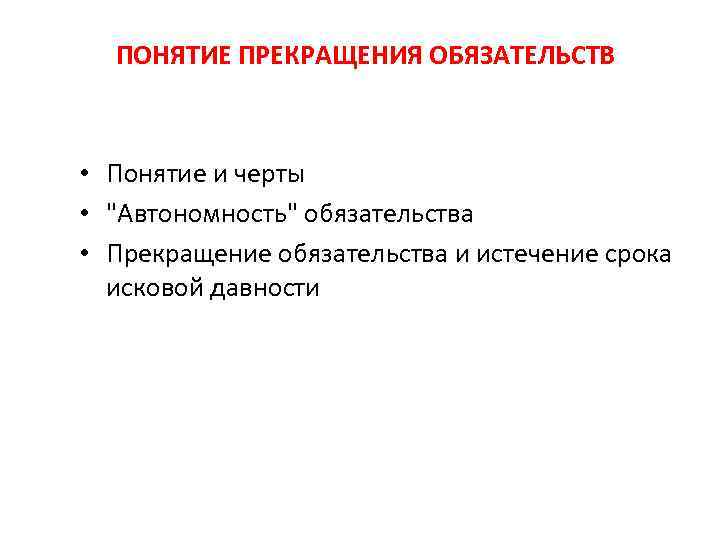 ПОНЯТИЕ ПРЕКРАЩЕНИЯ ОБЯЗАТЕЛЬСТВ • Понятие и черты • "Автономность" обязательства • Прекращение обязательства и