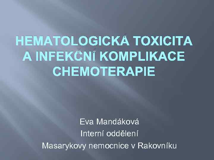 HEMATOLOGICKÁ TOXICITA A INFEKČNÍ KOMPLIKACE CHEMOTERAPIE Eva Mandáková Interní oddělení Masarykovy nemocnice v Rakovníku