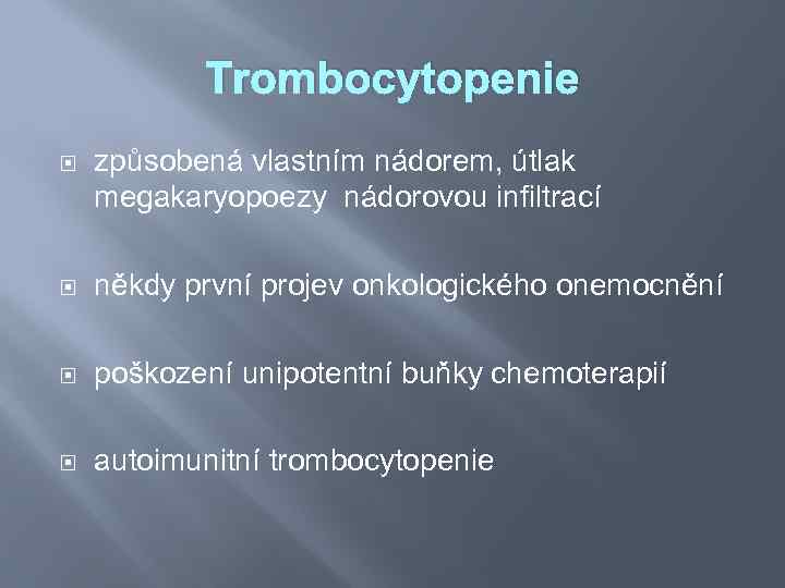 Trombocytopenie způsobená vlastním nádorem, útlak megakaryopoezy nádorovou infiltrací někdy první projev onkologického onemocnění poškození