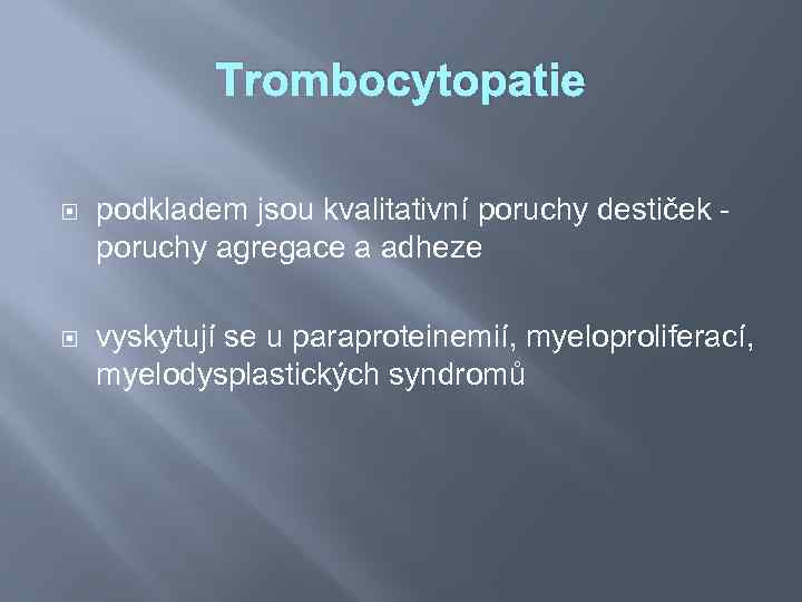 Trombocytopatie podkladem jsou kvalitativní poruchy destiček poruchy agregace a adheze vyskytují se u paraproteinemií,