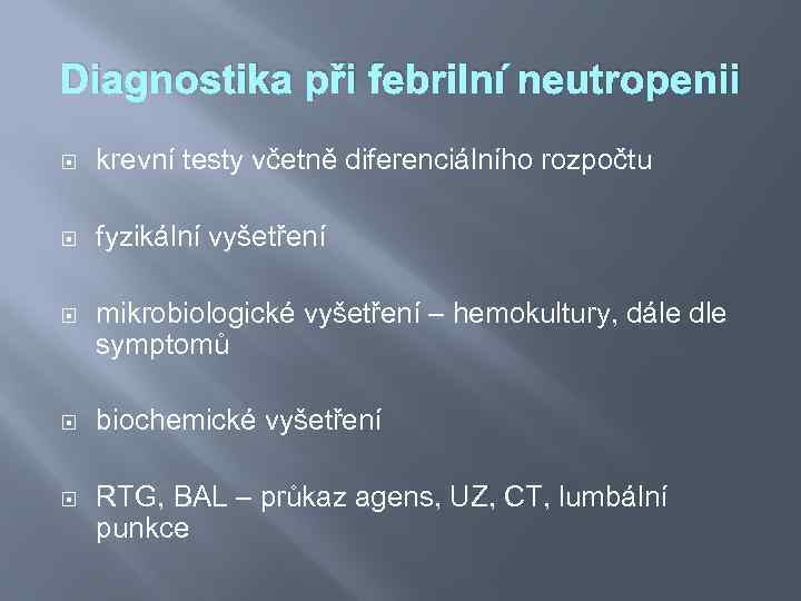 Diagnostika při febrilní neutropenii krevní testy včetně diferenciálního rozpočtu fyzikální vyšetření mikrobiologické vyšetření –