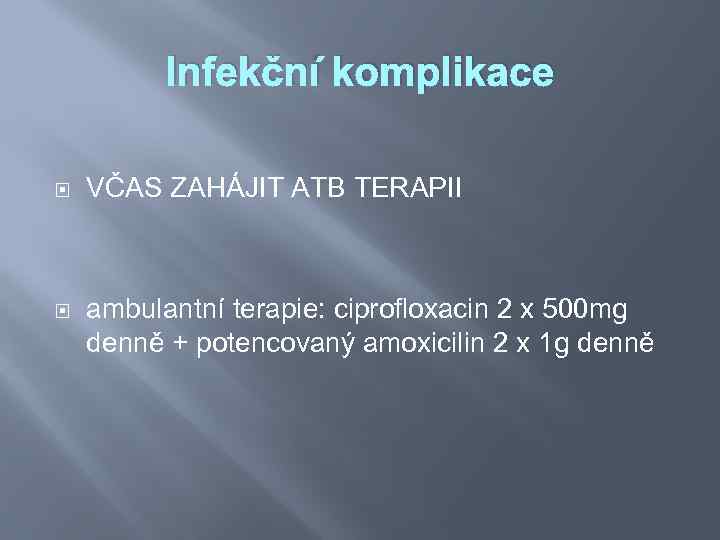 Infekční komplikace VČAS ZAHÁJIT ATB TERAPII ambulantní terapie: ciprofloxacin 2 x 500 mg denně