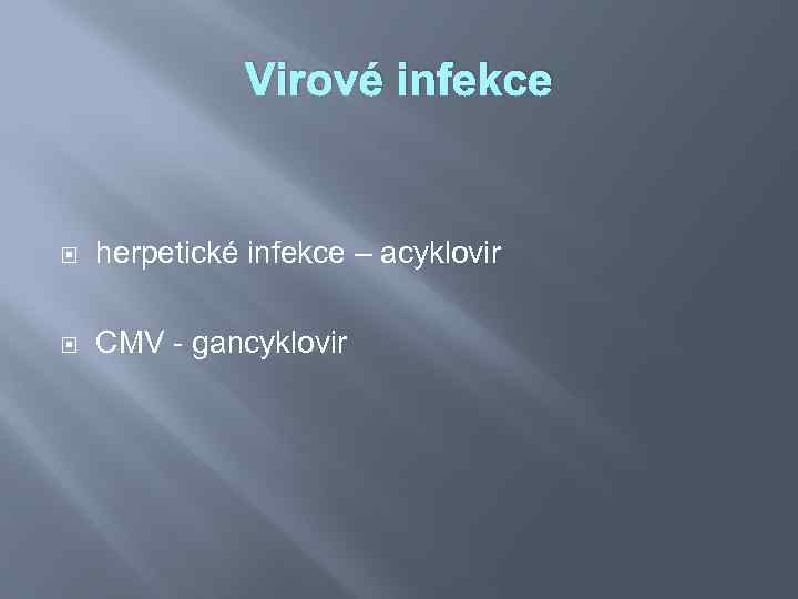 Virové infekce herpetické infekce – acyklovir CMV - gancyklovir 