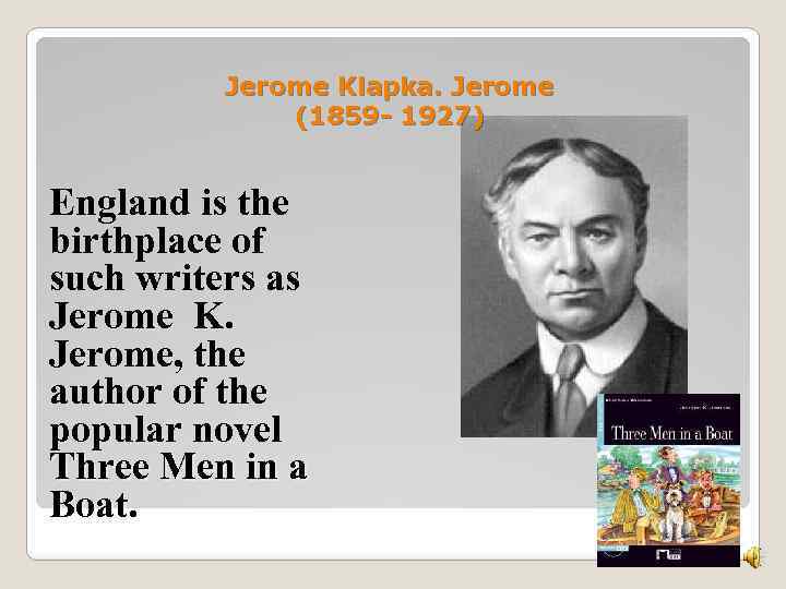 Jerome Klapka. Jerome (1859 - 1927) England is the birthplace of such writers as