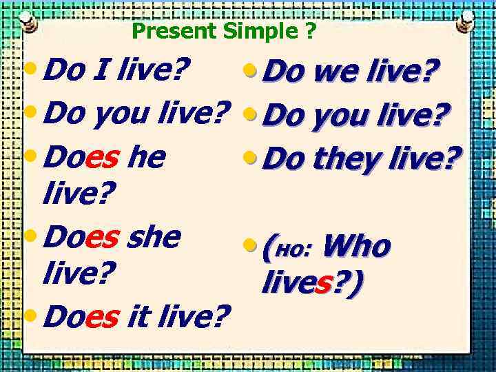 Present Simple ? • Do I live? • Do you live? • Does he