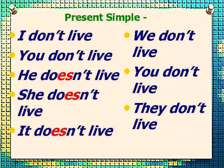 Present Simple - • I don’t live • We don’t • You don’t live