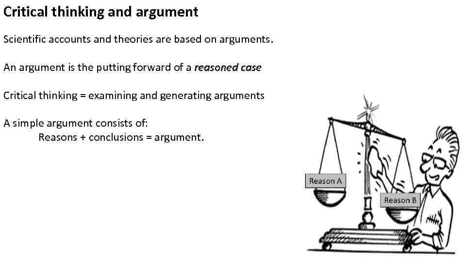 Critical thinking and argument Scientific accounts and theories are based on arguments. An argument