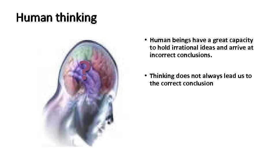 Human thinking ? • Human beings have a great capacity to hold irrational ideas