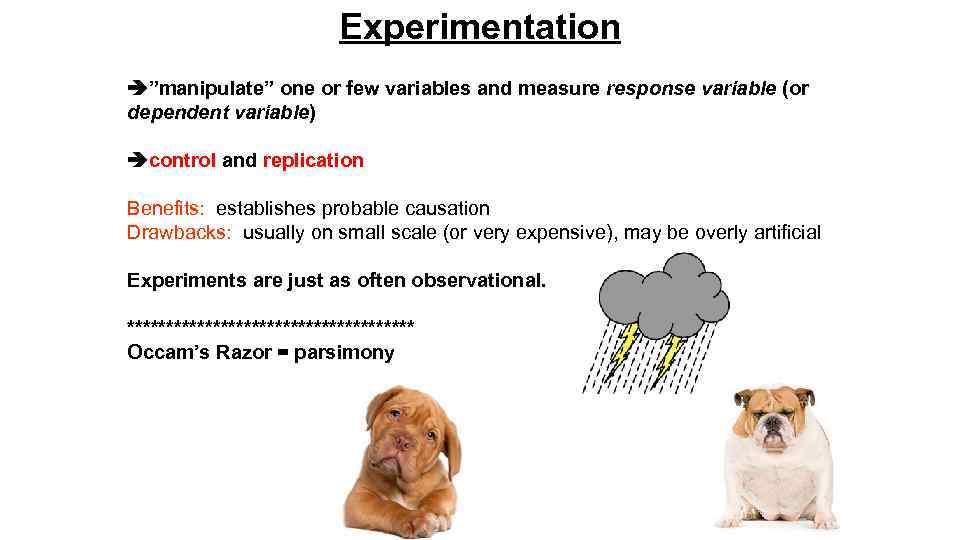 Experimentation ”manipulate” one or few variables and measure response variable (or dependent variable) control