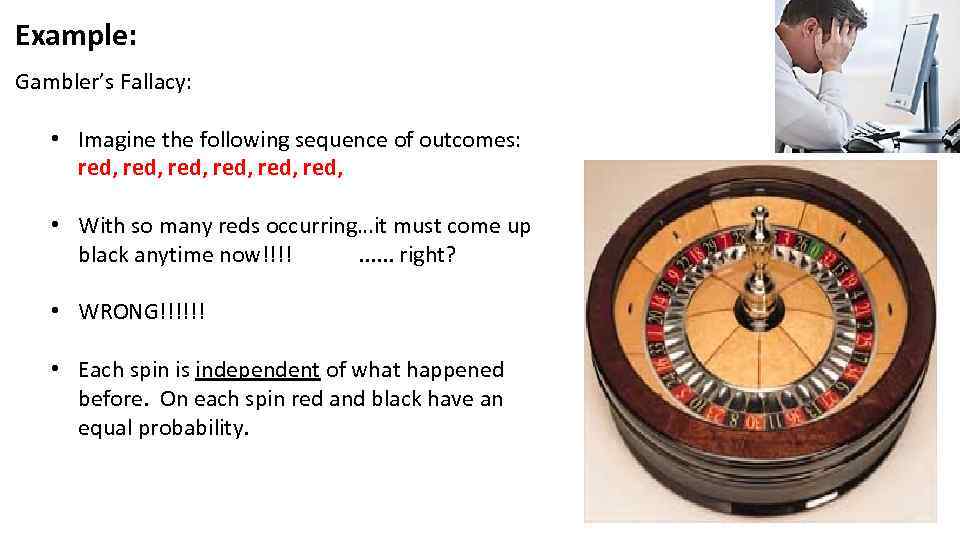 Example: Gambler’s Fallacy: • Imagine the following sequence of outcomes: red, red, • With