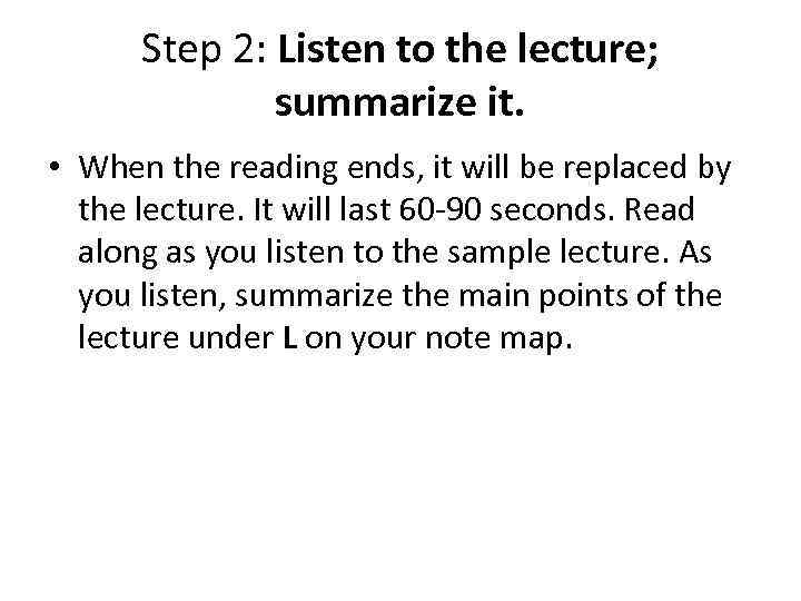 Step 2: Listen to the lecture; summarize it. • When the reading ends, it