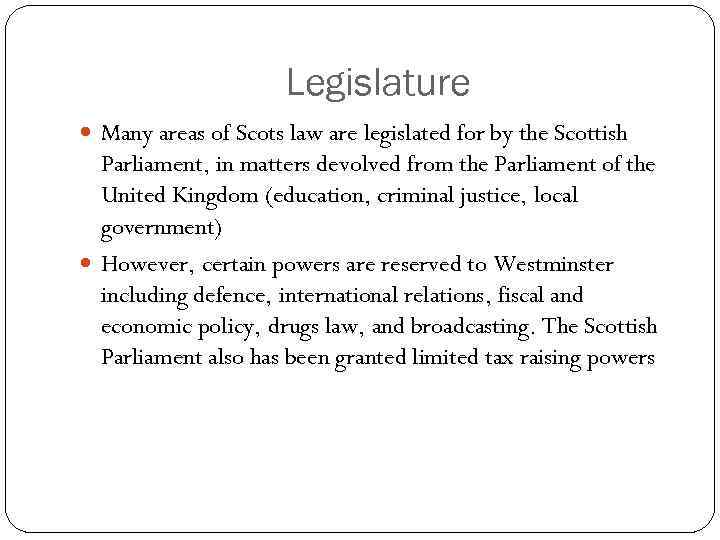 Legislature Many areas of Scots law are legislated for by the Scottish Parliament, in