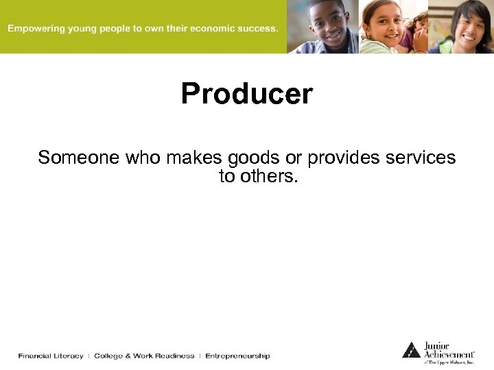Producer Someone who makes goods or provides services to others. 