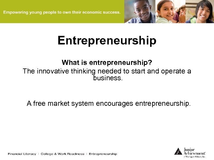Entrepreneurship What is entrepreneurship? The innovative thinking needed to start and operate a business.