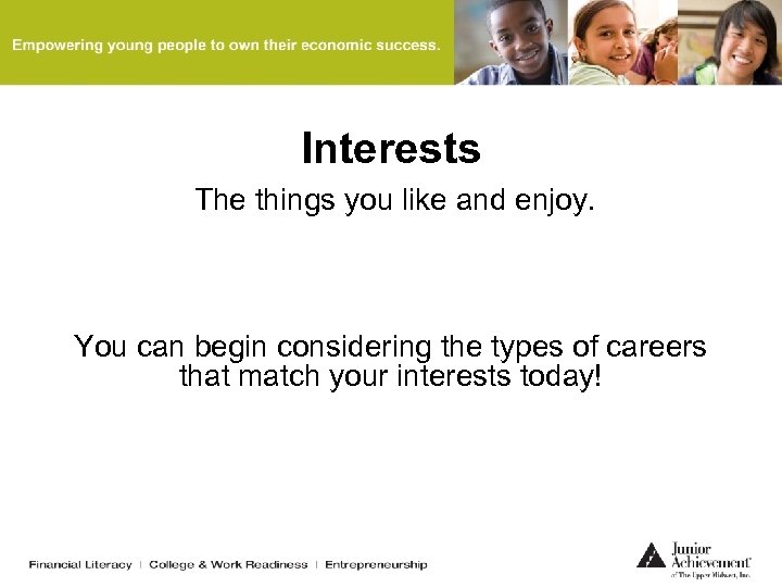 Interests The things you like and enjoy. You can begin considering the types of