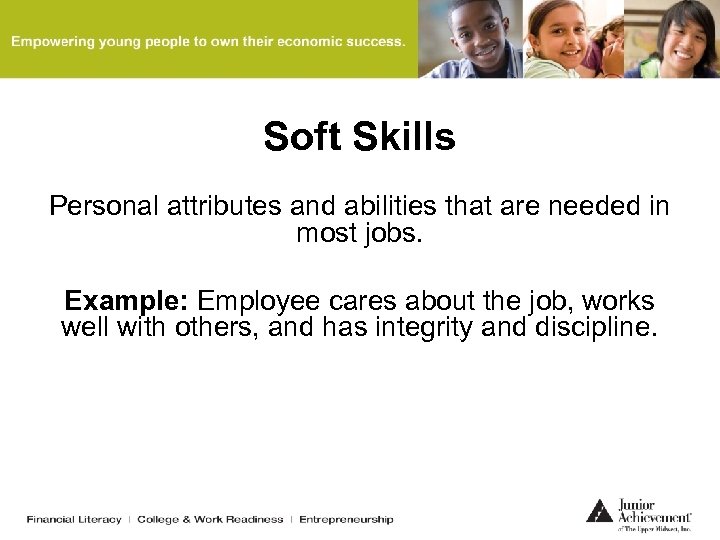 Soft Skills Personal attributes and abilities that are needed in most jobs. Example: Employee