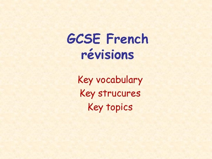 GCSE French révisions Key vocabulary Key strucures Key topics 