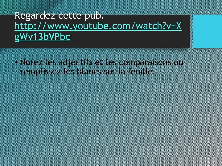 Regardez cette pub. http: //www. youtube. com/watch? v=X g. Wv 13 b. VPbc •