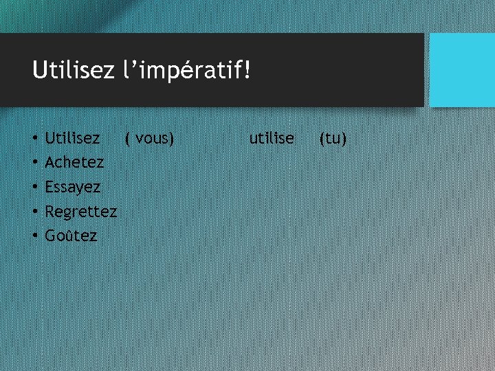 Utilisez l’impératif! • • • Utilisez ( vous) Achetez Essayez Regrettez Goûtez utilise (tu)