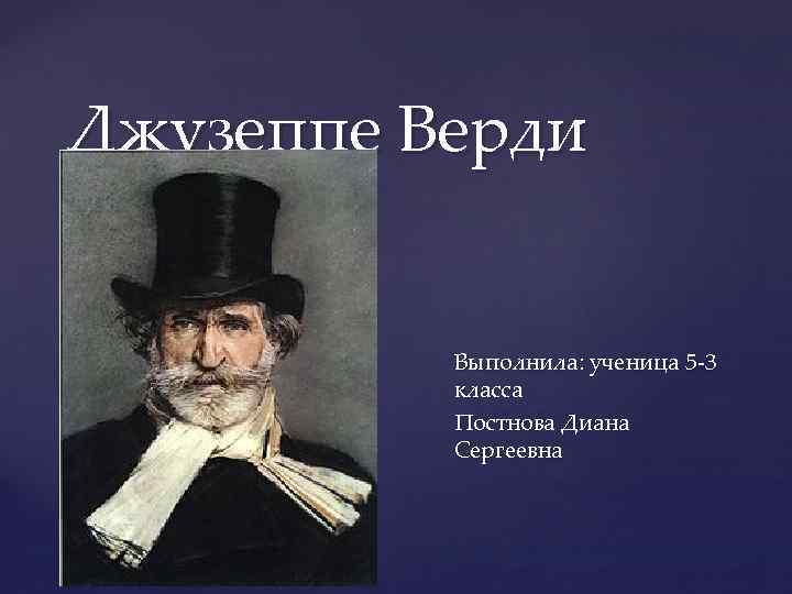 Джузеппе Верди { Выполнила: ученица 5 -3 класса Постнова Диана Сергеевна 