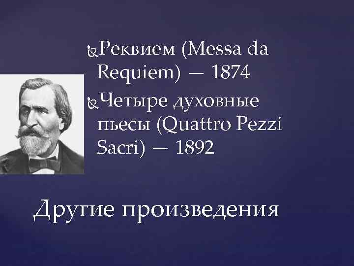 Реквием (Messa da Requiem) — 1874 Четыре духовные пьесы (Quattro Pezzi Sacri) — 1892