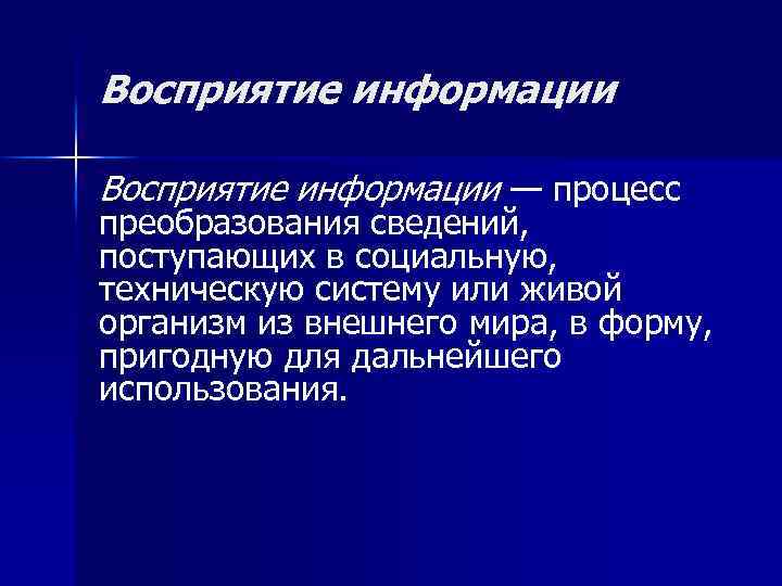 Восприятие информации — процесс преобразования сведений, поступающих в социальную, техническую систему или живой организм