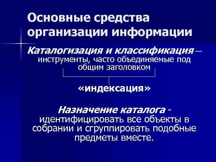 Основные средства организации информации Каталогизация и классификация — инструменты, часто объединяемые под общим заголовком