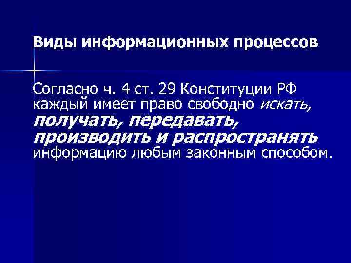 Виды информационных процессов Согласно ч. 4 ст. 29 Конституции РФ каждый имеет право свободно