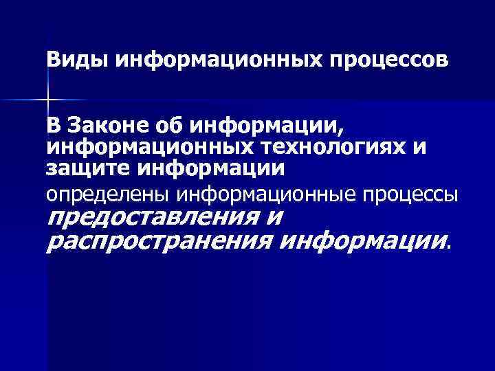 Виды информационных процессов В Законе об информации, информационных технологиях и защите информации определены информационные