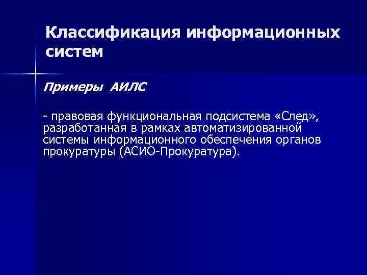 Классификация информационных систем Примеры АИЛС правовая функциональная подсистема «След» , разработанная в рамках автоматизированной