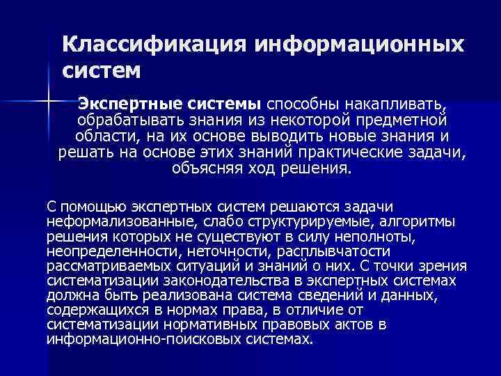 Классификация информационных систем Экспертные системы способны накапливать, обрабатывать знания из некоторой предметной области, на