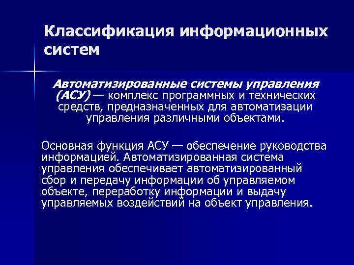 Классификация информационных систем Автоматизированные системы управления (АСУ) — комплекс программных и технических средств, предназначенных